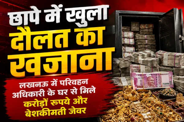 छापे में खुला दौलत का खजाना, लखनऊ में परिवहन अधिकारी के घर से मिले करोड़ों रुपये और बेशकीमती जेवर
