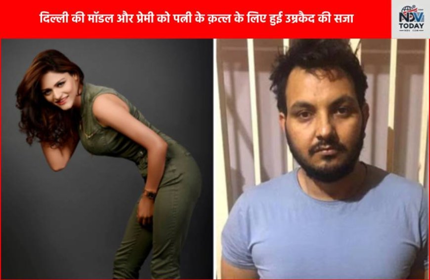 दिल्ली की मॉडल और प्रेमी को पत्नी के क़त्ल के लिए हुई उम्रकैद की सजा