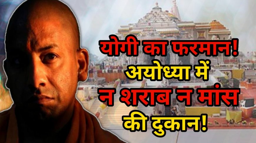 अयोध्या में रामराज: योगी का फरमान, न बिकेगी शराब न नॉनवेज की दुकान